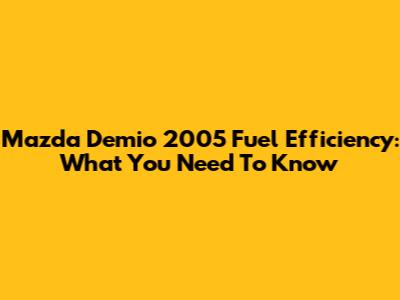 Mazda Demio 2005 Fuel Efficiency: What You Need To Know
