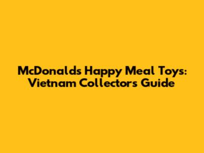 McDonald's Happy Meal Toys: Vietnam Collector's Guide