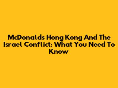 McDonald's Hong Kong And The Israel Conflict: What You Need To Know