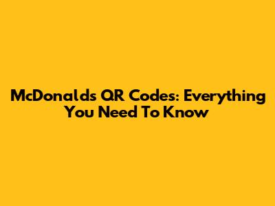 McDonald's QR Codes: Everything You Need To Know