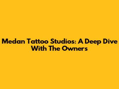 Medan Tattoo Studios: A Deep Dive With The Owners