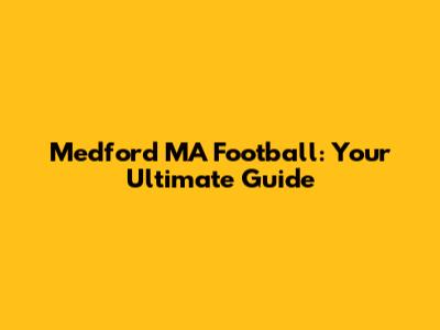 Medford MA Football: Your Ultimate Guide