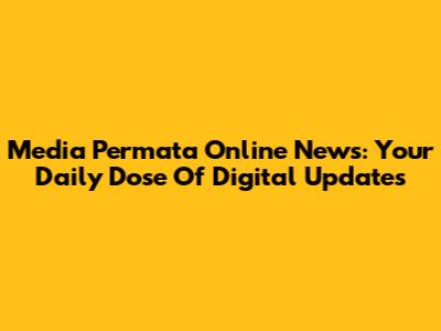 Media Permata Online News: Your Daily Dose Of Digital Updates