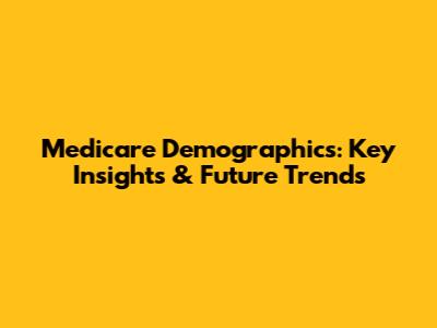 Medicare Demographics: Key Insights & Future Trends