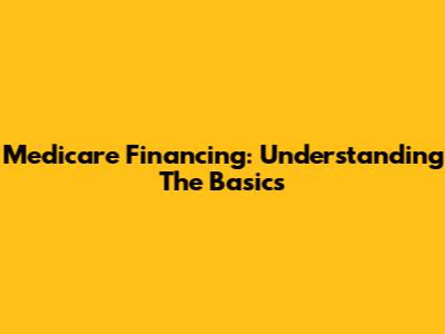 Medicare Financing: Understanding The Basics