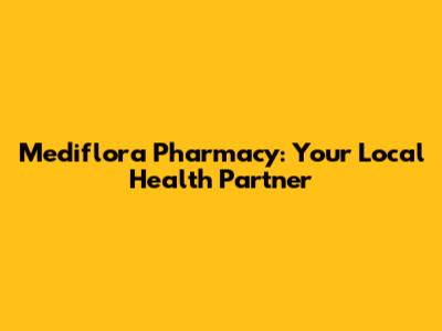 Mediflora Pharmacy: Your Local Health Partner