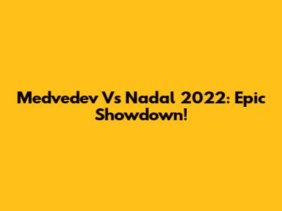Medvedev Vs Nadal 2022: Epic Showdown!
