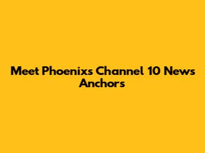 Meet Phoenix's Channel 10 News Anchors