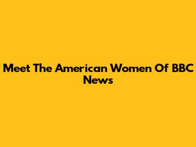 Meet The American Women Of BBC News