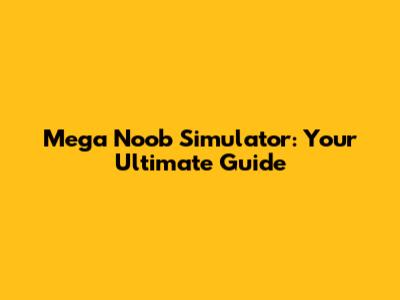Mega Noob Simulator: Your Ultimate Guide