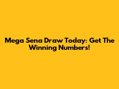 Mega Sena Draw Today: Get The Winning Numbers!
