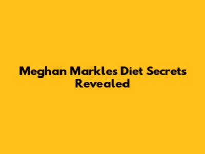 Meghan Markle's Diet Secrets Revealed