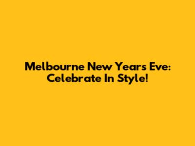 Melbourne New Year's Eve: Celebrate In Style!