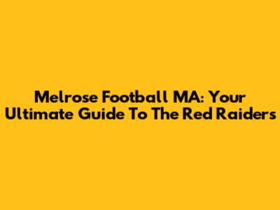 Melrose Football MA: Your Ultimate Guide To The Red Raiders