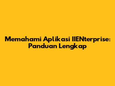 Memahami Aplikasi IIENterprise: Panduan Lengkap