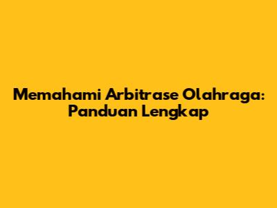 Memahami Arbitrase Olahraga: Panduan Lengkap
