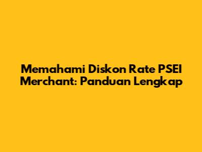 Memahami Diskon Rate PSEI Merchant: Panduan Lengkap