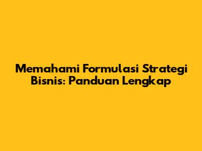 Memahami Formulasi Strategi Bisnis: Panduan Lengkap