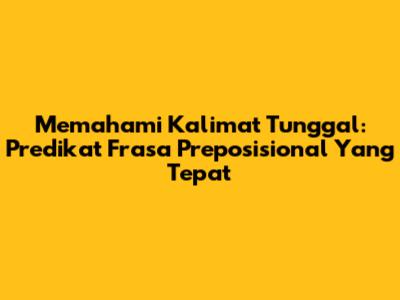 Memahami Kalimat Tunggal: Predikat Frasa Preposisional Yang Tepat
