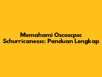 Memahami Oscoscpsc Schurricanessc: Panduan Lengkap