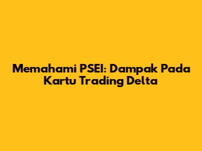 Memahami PSEI: Dampak Pada Kartu Trading Delta