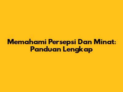Memahami Persepsi Dan Minat: Panduan Lengkap