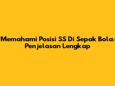 Memahami Posisi SS Di Sepak Bola: Penjelasan Lengkap