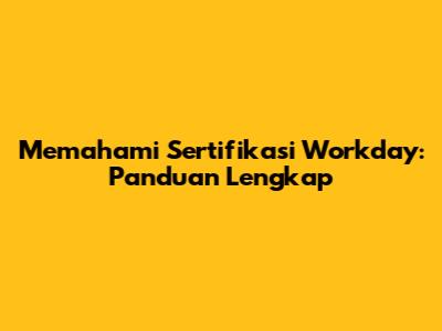 Memahami Sertifikasi Workday: Panduan Lengkap