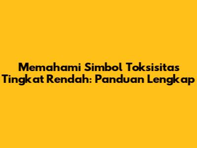 Memahami Simbol Toksisitas Tingkat Rendah: Panduan Lengkap