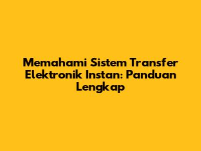 Memahami Sistem Transfer Elektronik Instan: Panduan Lengkap