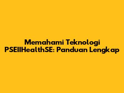 Memahami Teknologi PSEIIHealthSE: Panduan Lengkap