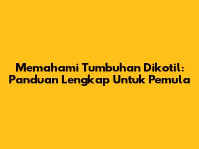 Memahami Tumbuhan Dikotil: Panduan Lengkap Untuk Pemula