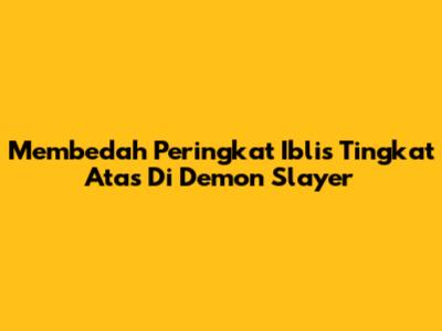 Membedah Peringkat Iblis Tingkat Atas Di Demon Slayer