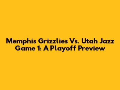 Memphis Grizzlies Vs. Utah Jazz Game 1: A Playoff Preview