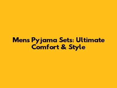 Men's Pyjama Sets: Ultimate Comfort & Style