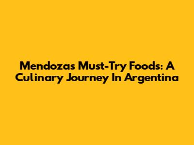 Mendoza's Must-Try Foods: A Culinary Journey In Argentina