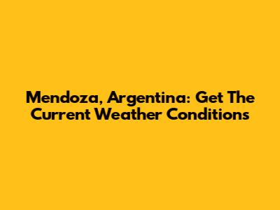Mendoza, Argentina: Get The Current Weather Conditions