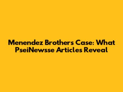 Menendez Brothers Case: What PseiNewsse Articles Reveal