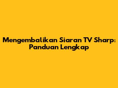 Mengembalikan Siaran TV Sharp: Panduan Lengkap