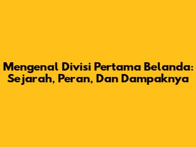 Mengenal Divisi Pertama Belanda: Sejarah, Peran, Dan Dampaknya
