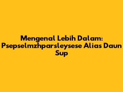 Mengenal Lebih Dalam: Psepselmzhparsleysese Alias Daun Sup
