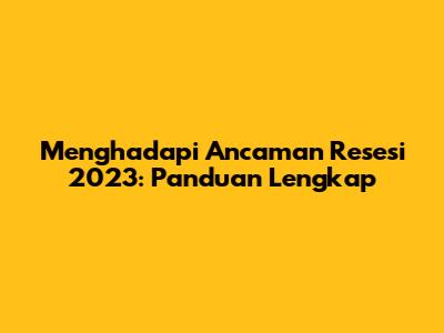 Menghadapi Ancaman Resesi 2023: Panduan Lengkap