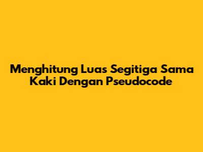 Menghitung Luas Segitiga Sama Kaki Dengan Pseudocode