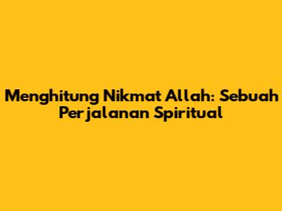 Menghitung Nikmat Allah: Sebuah Perjalanan Spiritual
