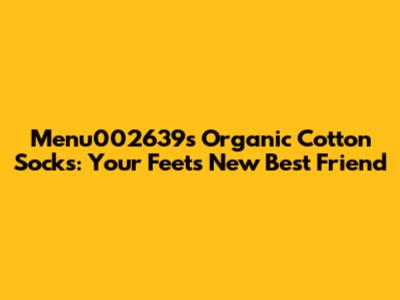 Menu002639's Organic Cotton Socks: Your Feet's New Best Friend