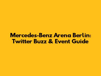Mercedes-Benz Arena Berlin: Twitter Buzz & Event Guide