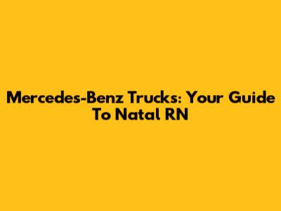 Mercedes-Benz Trucks: Your Guide To Natal RN