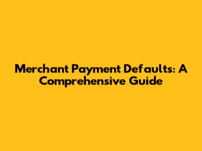 Merchant Payment Defaults: A Comprehensive Guide