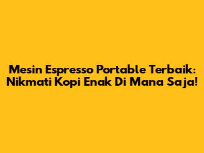 Mesin Espresso Portable Terbaik: Nikmati Kopi Enak Di Mana Saja!