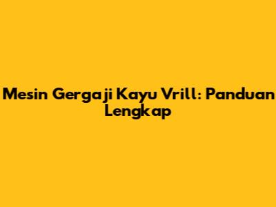 Mesin Gergaji Kayu Vrill: Panduan Lengkap